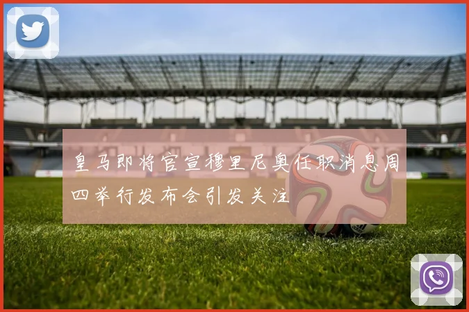 皇马即将官宣穆里尼奥任职消息周四举行发布会引发关注