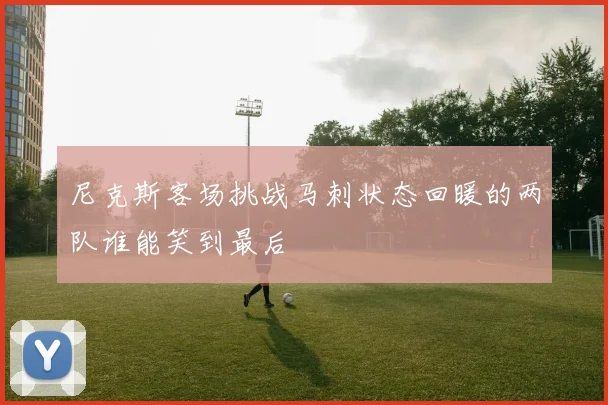 尼克斯客场挑战马刺状态回暖的两队谁能笑到最后