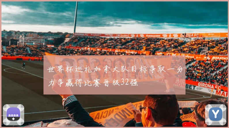 世界杯巡礼加拿大队目标争取一分力争赢得比赛晋级32强