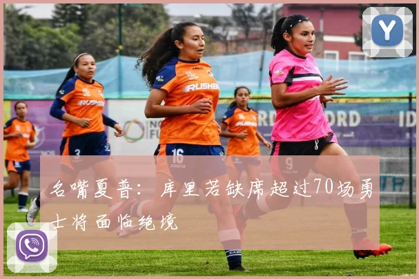 名嘴夏普：库里若缺席超过70场勇士将面临绝境