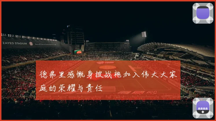 德弗里感慨身披战袍加入伟大大家庭的荣耀与责任