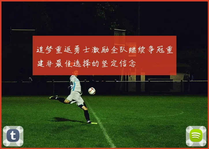 追梦重返勇士激励全队继续争冠重建非最佳选择的坚定信念