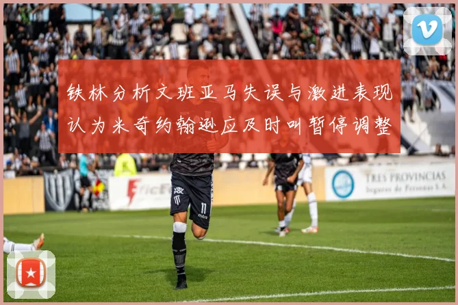 铁林分析文班亚马失误与激进表现认为米奇约翰逊应及时叫暂停调整战术